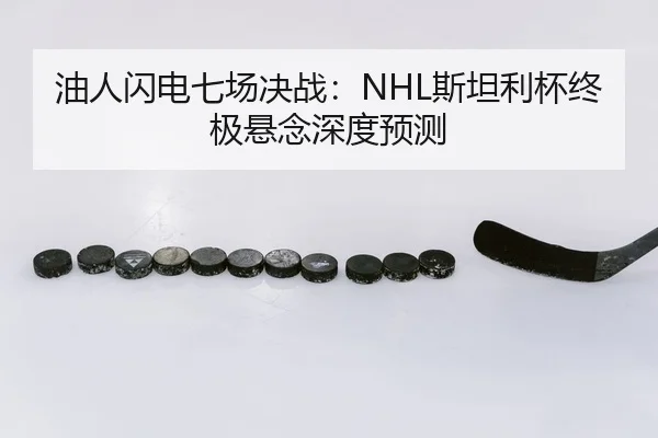 油人闪电七场决战：NHL斯坦利杯终极悬念深度预测
